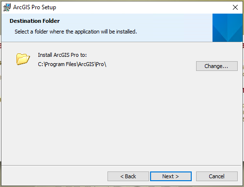 Destination Folder Select a folder where the application will be installed. Install ArcGIS Pro to: C:\Program Files\ArcGIS\Pro\ Change... Back Next Cancel